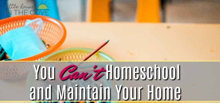 You Can�t Homeschool and Maintain Your Home